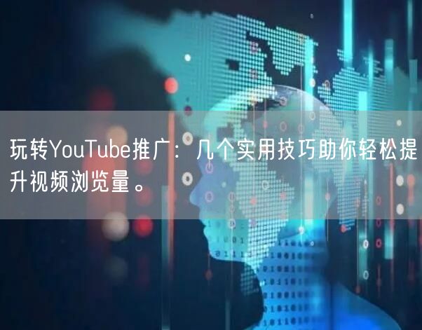 玩转YouTube推广：几个实用技巧助你轻松提升视频浏览量。