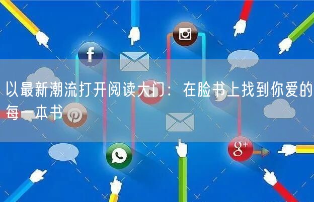 以最新潮流打开阅读大门：在脸书上找到你爱的每一本书