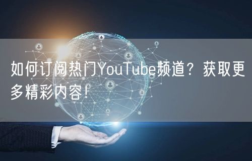 如何订阅热门YouTube频道？获取更多精彩内容！