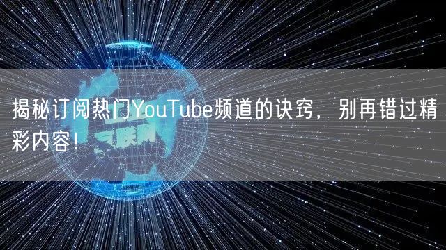 揭秘订阅热门YouTube频道的诀窍，别再错过精彩内容！