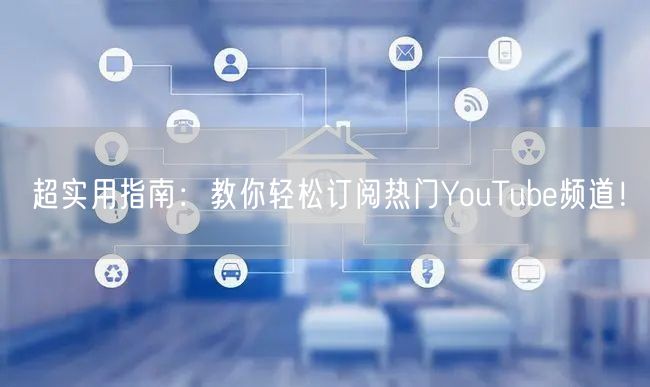 超实用指南：教你轻松订阅热门YouTube频道！