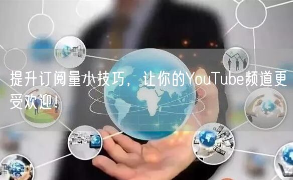 提升订阅量小技巧,让你的YouTube频道更受欢迎!