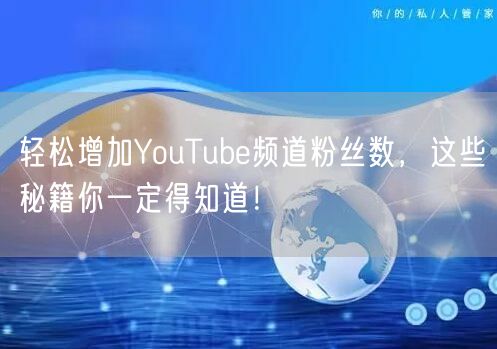 轻松增加YouTube频道粉丝数,这些秘籍你一定得知道!