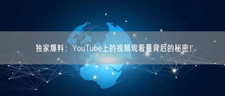 独家爆料:YouTube上的视频观看量背后的秘密!
