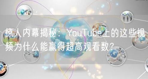 惊人内幕揭秘:YouTube上的这些视频为什么能赢得超高观看数?