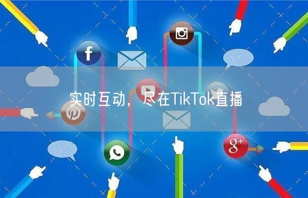 实时互动，尽在TikTok直播