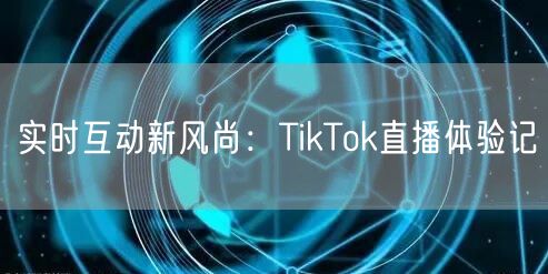 实时互动新风尚：TikTok直播体验记