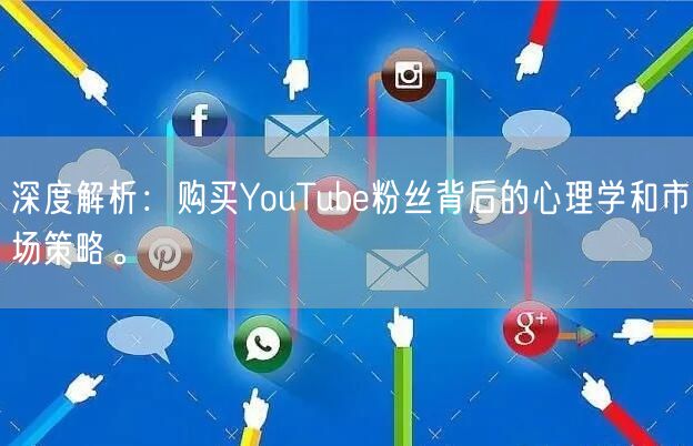 深度解析：购买YouTube粉丝背后的心理学和市场策略。