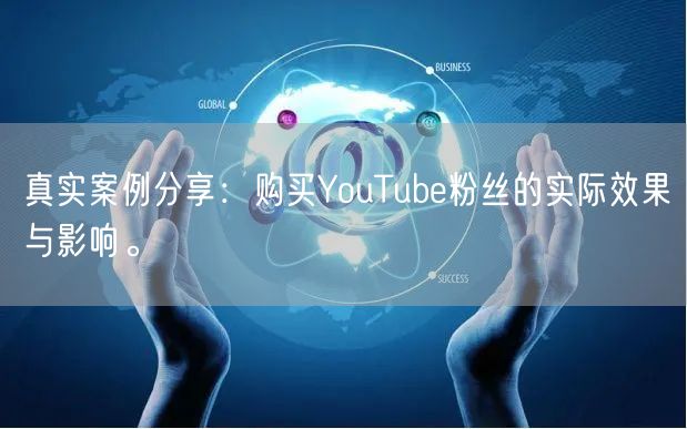 真实案例分享:购买YouTube粉丝的实际效果与影响。