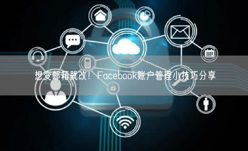 想变邮箱就改！Facebook账户管理小技巧分享