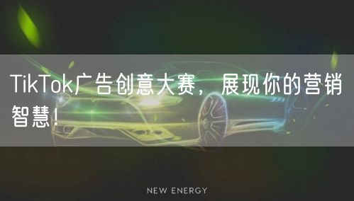 TikTok广告创意大赛，展现你的营销智慧！