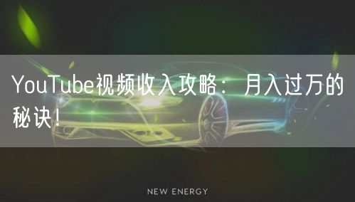 YouTube视频收入攻略：月入过万的秘诀！