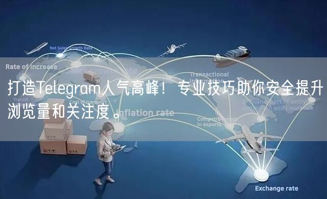 打造Telegram人气高峰！专业技巧助你安全提升浏览量和关注度。