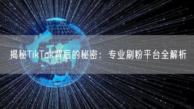 揭秘TikTok背后的秘密：专业刷粉平台全解析
