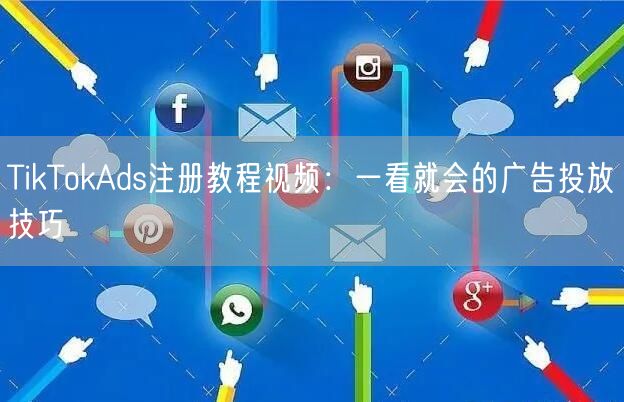 TikTokAds注册教程视频：一看就会的广告投放技巧