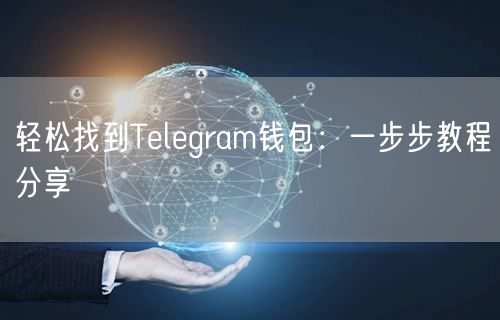 轻松找到Telegram钱包：一步步教程分享