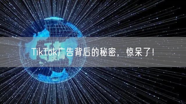 TikTok广告背后的秘密，惊呆了！