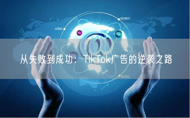 从失败到成功：TikTok广告的逆袭之路