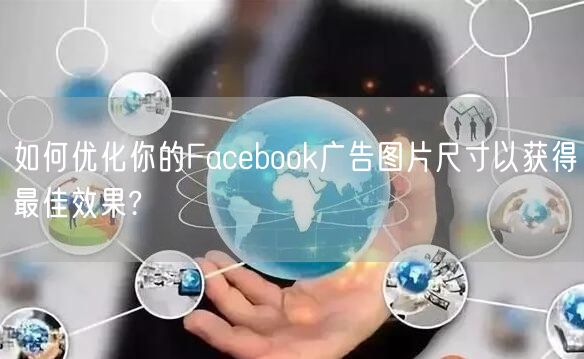 如何优化你的Facebook广告图片尺寸以获得最佳效果?