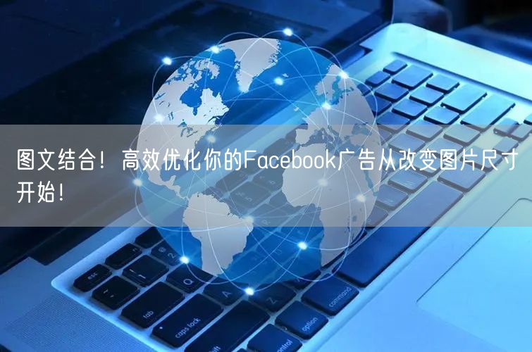 图文结合！高效优化你的Facebook广告从改变图片尺寸开始！