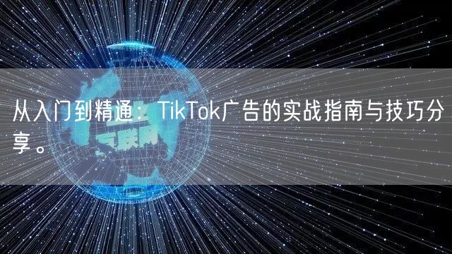 从入门到精通：TikTok广告的实战指南与技巧分享。