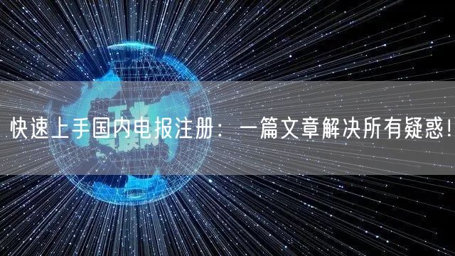 快速上手国内电报注册：一篇文章解决所有疑惑！