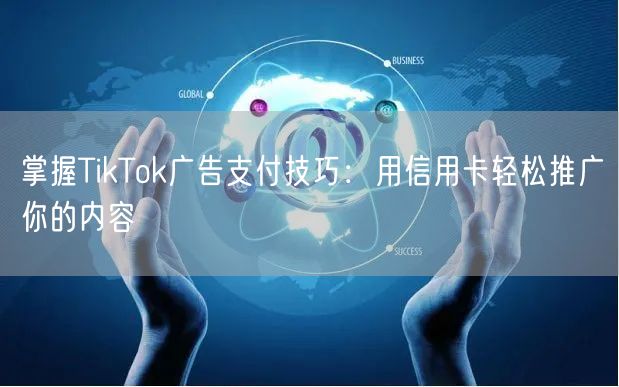 掌握TikTok广告支付技巧：用信用卡轻松推广你的内容