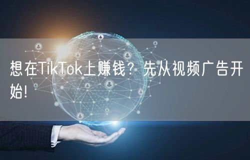想在TikTok上赚钱？先从视频广告开始!