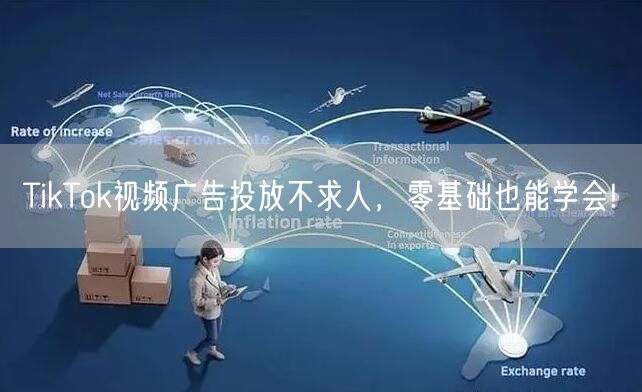 TikTok视频广告投放不求人，零基础也能学会!