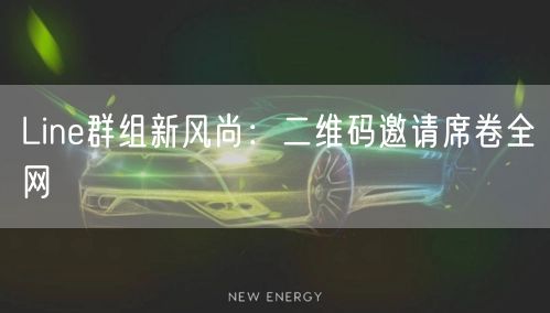 Line群组新风尚：二维码邀请席卷全网