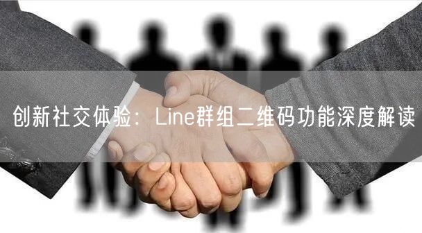 创新社交体验：Line群组二维码功能深度解读
