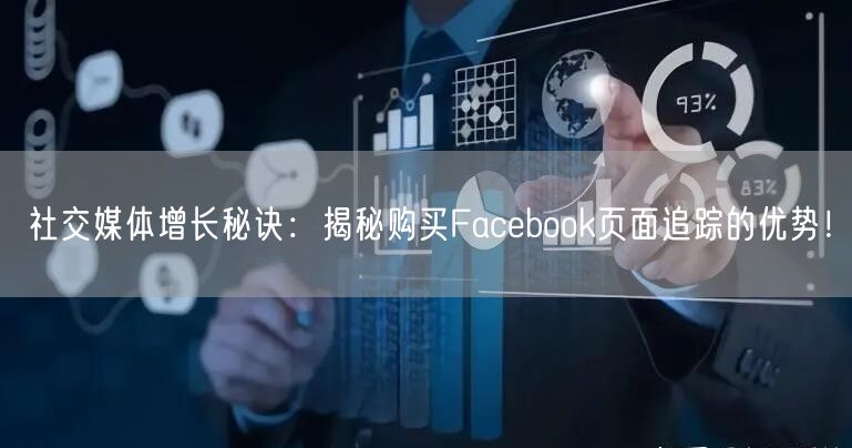 社交媒体增长秘诀：揭秘购买Facebook页面追踪的优势！