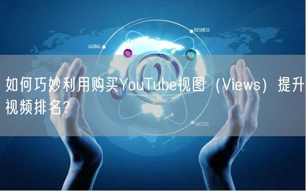 如何巧妙利用购买YouTube视图（Views）提升视频排名？