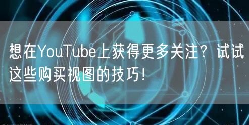 想在YouTube上获得更多关注？试试这些购买视图的技巧！