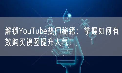 解锁YouTube热门秘籍：掌握如何有效购买视图提升人气！