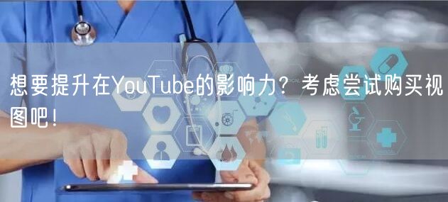 想要提升在YouTube的影响力？考虑尝试购买视图吧！