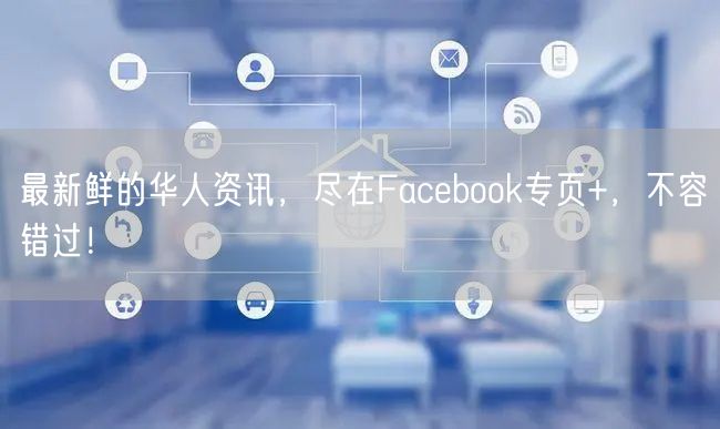最新鲜的华人资讯，尽在Facebook专页+，不容错过！