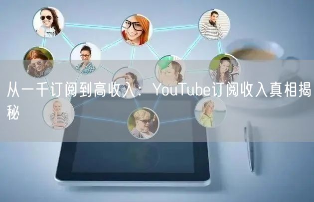 从一千订阅到高收入：YouTube订阅收入真相揭秘