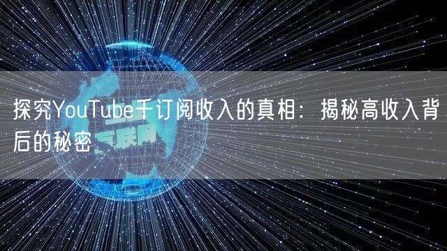 探究YouTube千订阅收入的真相：揭秘高收入背后的秘密