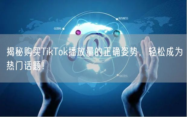 揭秘购买TikTok播放量的正确姿势，轻松成为热门话题！
