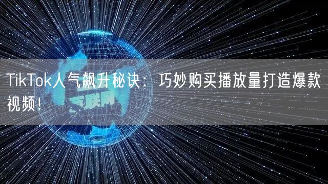 TikTok人气飙升秘诀：巧妙购买播放量打造爆款视频！