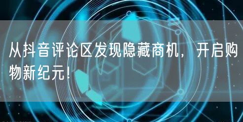 从抖音评论区发现隐藏商机，开启购物新纪元！