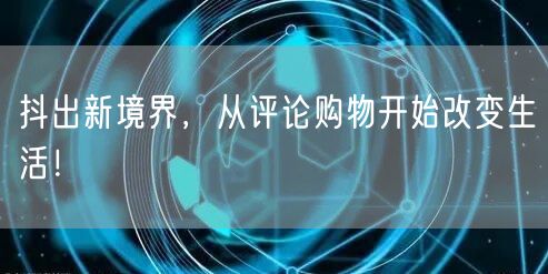 抖出新境界，从评论购物开始改变生活！