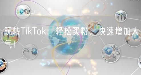 玩转TikTok：轻松买粉，快速增加人气！