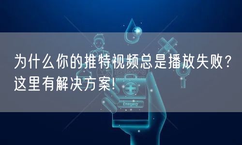 为什么你的推特视频总是播放失败？这里有解决方案!