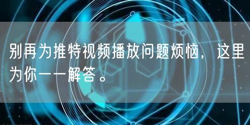 别再为推特视频播放问题烦恼，这里为你一一解答。