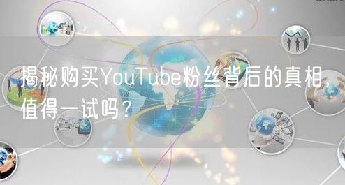 揭秘购买YouTube粉丝背后的真相，值得一试吗？