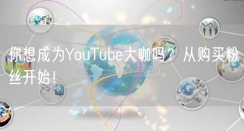 你想成为YouTube大咖吗？从购买粉丝开始！