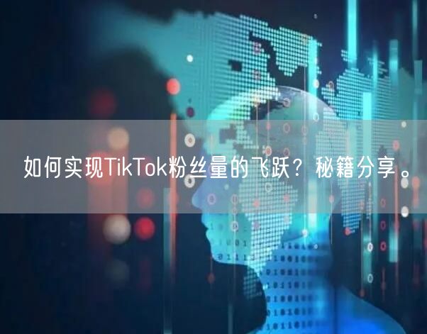 如何实现TikTok粉丝量的飞跃？秘籍分享。