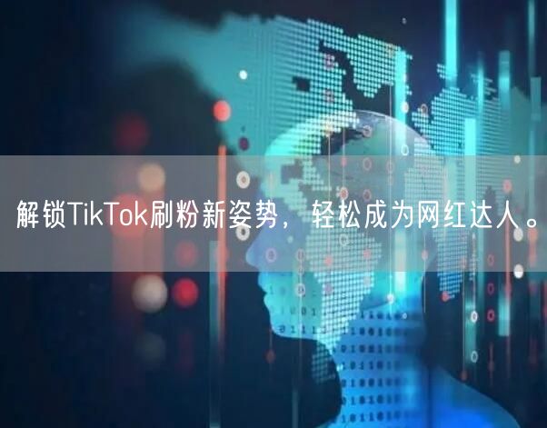 解锁TikTok刷粉新姿势，轻松成为网红达人。